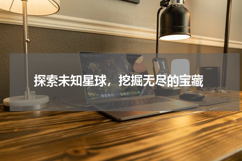  探索未知星球，挖掘无尽的宝藏