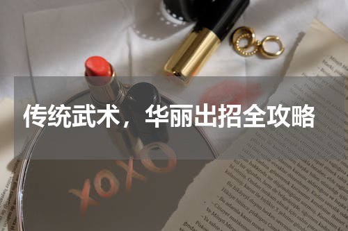  传统武术，华丽出招全攻略