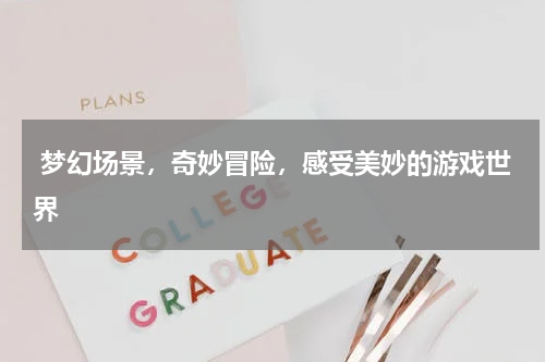  梦幻场景，奇妙冒险，感受美妙的游戏世界