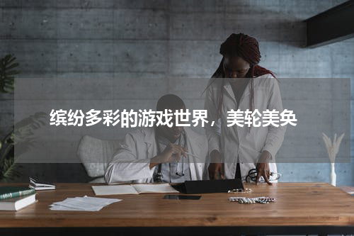  缤纷多彩的游戏世界，美轮美奂