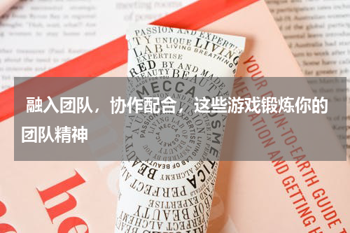  融入团队，协作配合，这些游戏锻炼你的团队精神