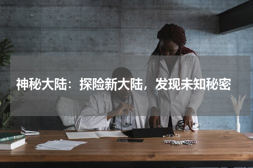  神秘大陆：探险新大陆，发现未知秘密