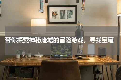  带你探索神秘废墟的冒险游戏，寻找宝藏