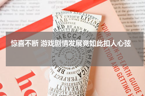  惊喜不断 游戏剧情发展竟如此扣人心弦 