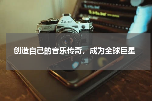  创造自己的音乐传奇，成为全球巨星