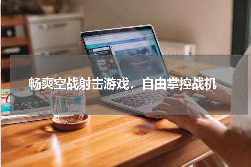  畅爽空战射击游戏，自由掌控战机