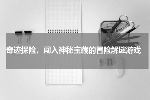  奇迹探险，闯入神秘宝藏的冒险解谜游戏