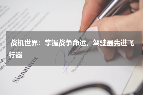  战机世界：掌握战争命运，驾驶最先进飞行器