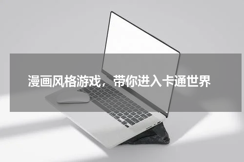  漫画风格游戏，带你进入卡通世界