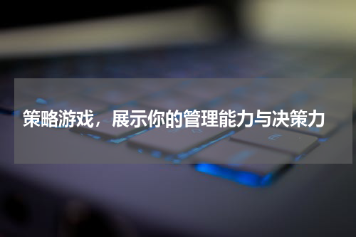  策略游戏，展示你的管理能力与决策力