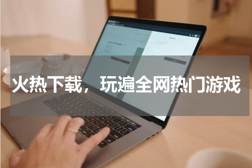 火热下载，玩遍全网热门游戏