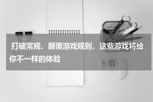  打破常规，颠覆游戏规则，这些游戏将给你不一样的体验