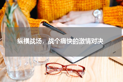  纵横战场，战个痛快的激情对决