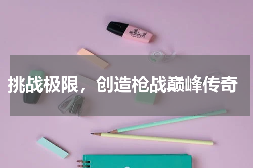  挑战极限，创造枪战巅峰传奇