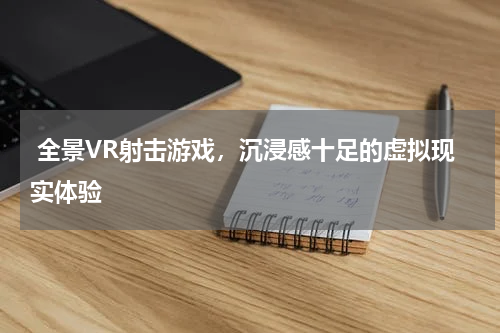  全景VR射击游戏，沉浸感十足的虚拟现实体验