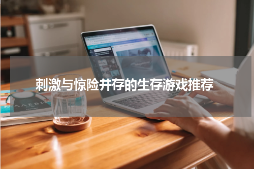  刺激与惊险并存的生存游戏推荐