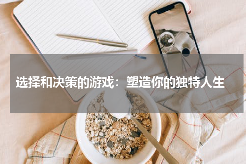  选择和决策的游戏：塑造你的独特人生