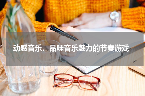  动感音乐，品味音乐魅力的节奏游戏