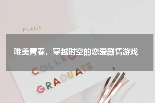  唯美青春，穿越时空的恋爱剧情游戏