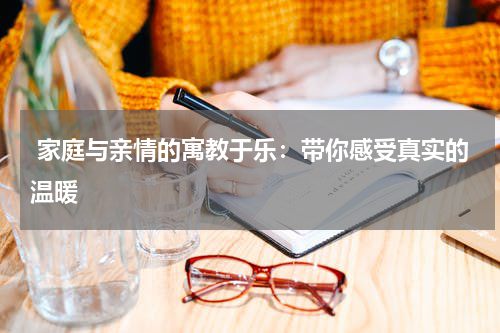  家庭与亲情的寓教于乐：带你感受真实的温暖