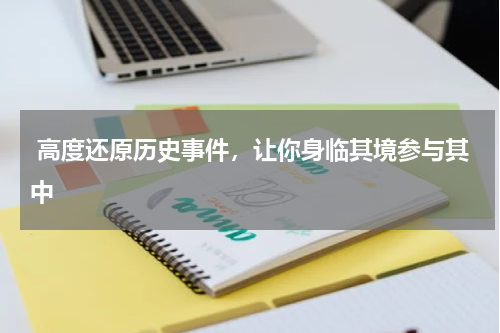  高度还原历史事件，让你身临其境参与其中