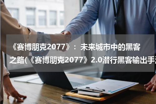 《赛博朋克2077》：未来城市中的黑客之路(《赛博朋克2077》2.0潜行黑客输出手法讲解)