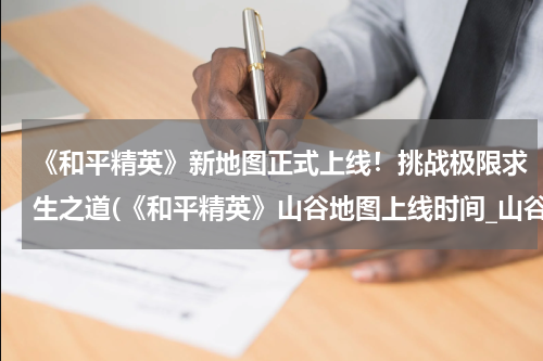 《和平精英》新地图正式上线！挑战极限求生之道(《和平精英》山谷地图上线时间_山谷地图更新时间预览)