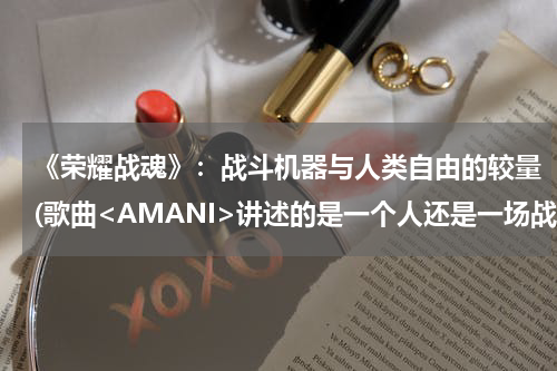 《荣耀战魂》：战斗机器与人类自由的较量(歌曲<AMANI>讲述的是一个人还是一场战争?)