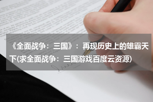 《全面战争：三国》：再现历史上的雄霸天下(求全面战争：三国游戏百度云资源)