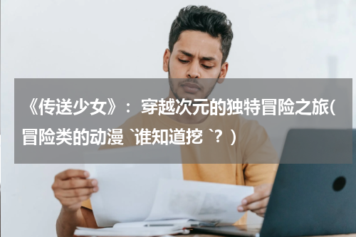 《传送少女》：穿越次元的独特冒险之旅(冒险类的动漫 `谁知道挖 `？)