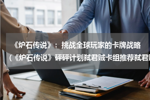  《炉石传说》：挑战全球玩家的卡牌战略(《炉石传说》砰砰计划弑君贼卡组推荐弑君贼卡组介绍)