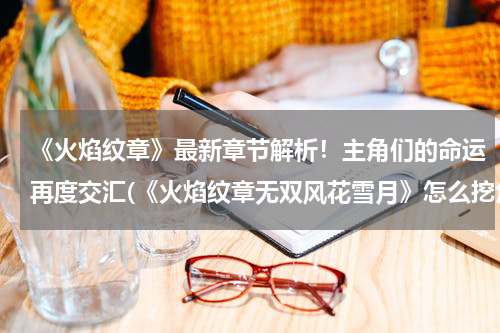《火焰纹章》最新章节解析！主角们的命运再度交汇(《火焰纹章无双风花雪月》怎么挖角 挖角解析)