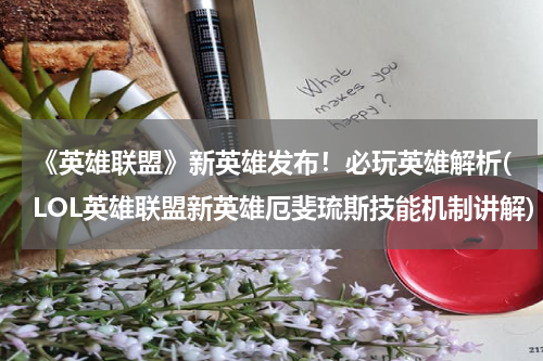 《英雄联盟》新英雄发布！必玩英雄解析(LOL英雄联盟新英雄厄斐琉斯技能机制讲解)