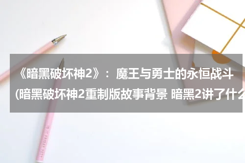 《暗黑破坏神2》：魔王与勇士的永恒战斗(暗黑破坏神2重制版故事背景 暗黑2讲了什么故事)