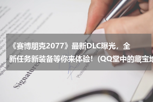 《赛博朋克2077》最新DLC曝光，全新任务新装备等你来体验！(QQ堂中的藏宝地图怎么用啊？)