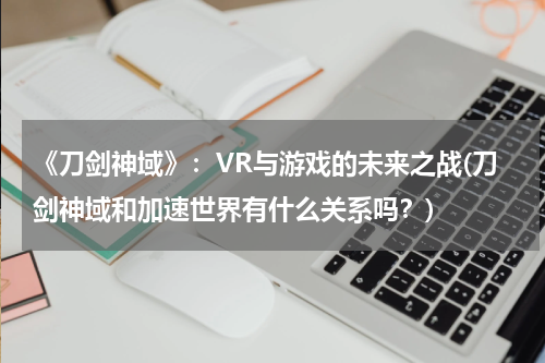 《刀剑神域》：VR与游戏的未来之战(刀剑神域和加速世界有什么关系吗？)