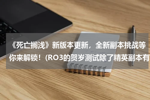 《死亡搁浅》新版本更新，全新副本挑战等你来解锁！(RO3的贺岁测试除了精英副本有没有别的新副本啊？)