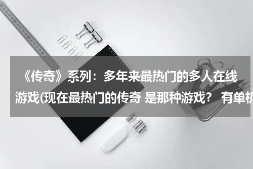  《传奇》系列：多年来最热门的多人在线游戏(现在最热门的传奇 是那种游戏？ 有单机也可以)