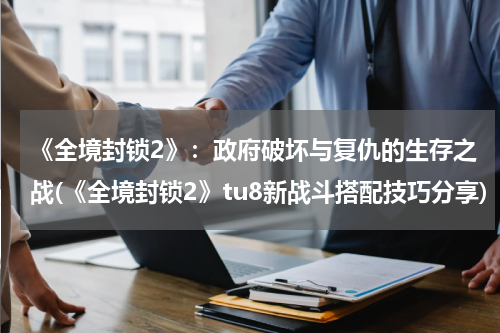 《全境封锁2》：政府破坏与复仇的生存之战(《全境封锁2》tu8新战斗搭配技巧分享)