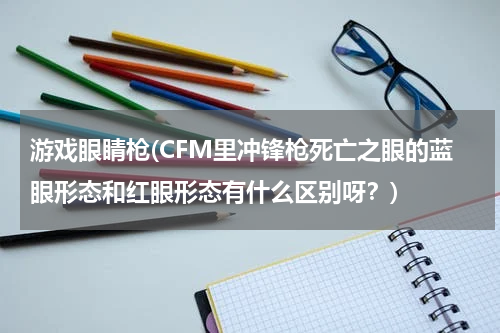 游戏眼睛枪(CFM里冲锋枪死亡之眼的蓝眼形态和红眼形态有什么区别呀？)
