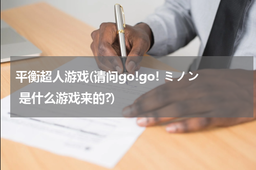 平衡超人游戏(请问go!go! ミノン 是什么游戏来的?)