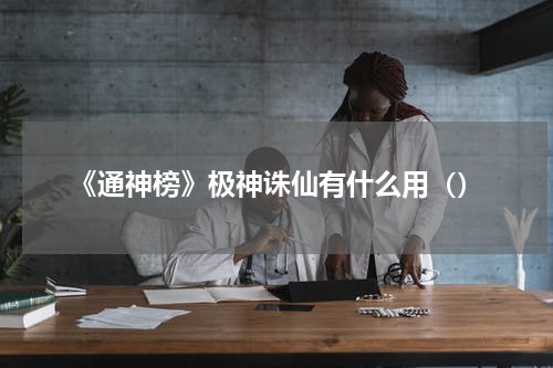 《通神榜》极神诛仙有什么用（）