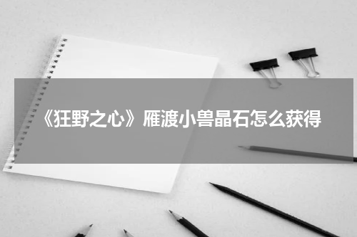 《狂野之心》雁渡小兽晶石怎么获得