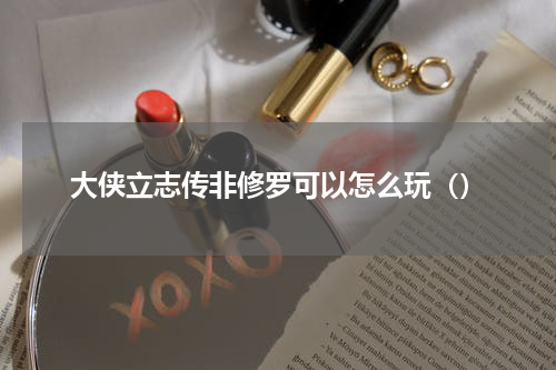 大侠立志传非修罗可以怎么玩（）