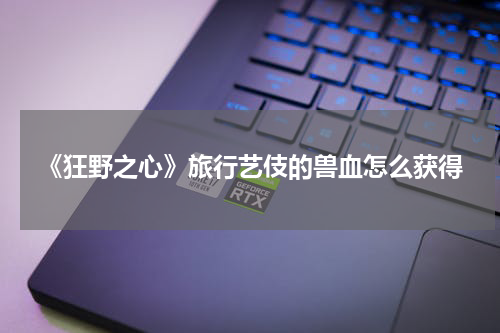 《狂野之心》旅行艺伎的兽血怎么获得