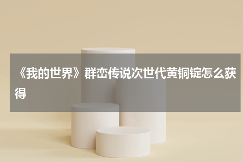 《我的世界》群峦传说次世代黄铜锭怎么获得