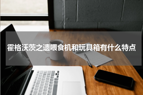 霍格沃茨之遗喂食机和玩具箱有什么特点