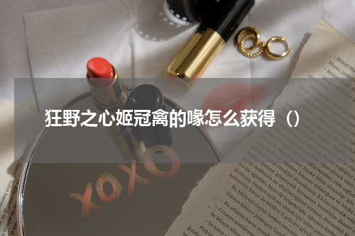 狂野之心姬冠禽的喙怎么获得（）