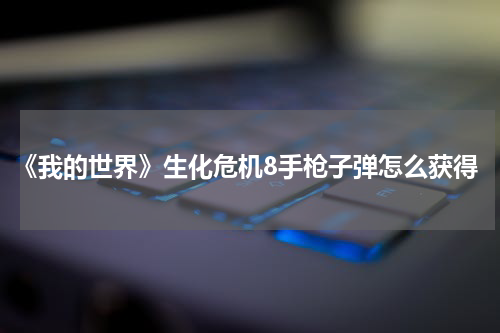 《我的世界》生化危机8手枪子弹怎么获得