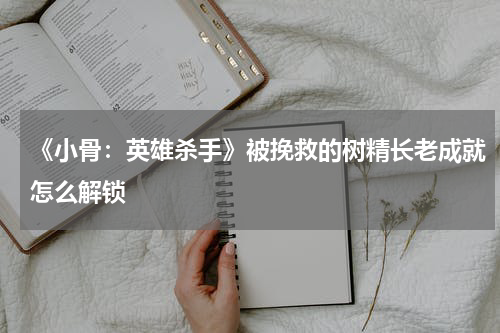《小骨：英雄杀手》被挽救的树精长老成就怎么解锁